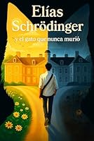 Elias, Schrödinger y el Gato que Nunca Murió: Porque a veces estar vivo y muerto es solo cuestión de perspectiva (Spanish Edition) B0F6BSRK6T Book Cover