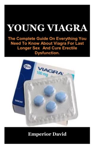 YOUNG VIAGRA: The Complete Guide On Everything You Need To Know About Viagra For Last Longer Sex And Cure Erectile Dysfunction.