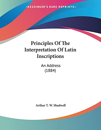 Principles Of The Interpretation Of Latin Inscriptions: An Address (1884)