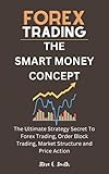 Smart Money Concept: The Ultimate Strategy Secret To Forex Trading, Order Block Trading, Market Structure and Price Action (English Edition)