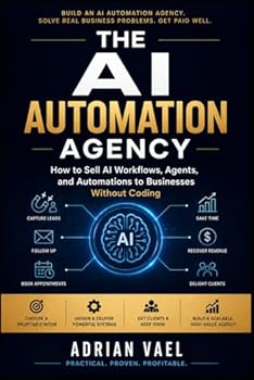 The AI Automation Agency: How to Sell AI Workflows, Agents, and Automations to Businesses Without Coding (The AI Toolkit Professional Series)