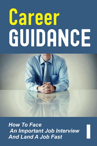 Career Guidance: How To Face An Important Job Interview And Land A Job Fast: Job Interview Questions
