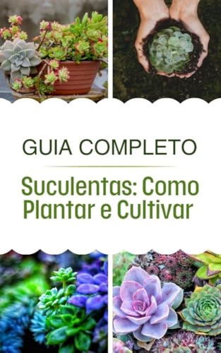 Guia Completo: Suculentas- Como plantar e cultivar (Portuguese Edition)