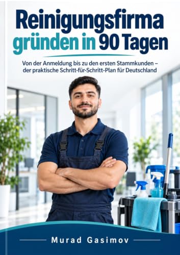 Reinigungsfirma gründen in 90 Tagen: Von der Anmeldung bis zu den ersten Stammkunden – der praktische Schritt-für-Schritt-Plan für Deutschland