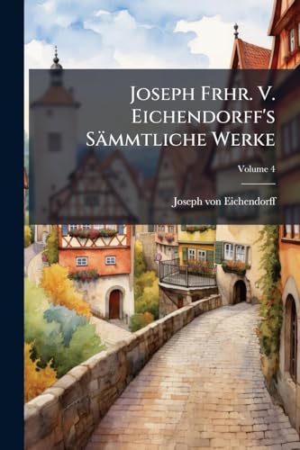 Joseph Frhr. V. Eichendorff's Sämmtliche Werke: Mit Des Verfassers Portrait U. Facsimile; Volume 4