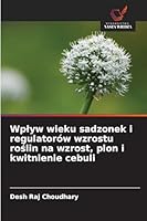 Wplyw wieku sadzonek i regulatorów wzrostu roslin na wzrost, plon i kwitnienie cebuli (Polish Edition) 6208933919 Book Cover