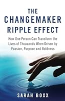 The Changemaker Ripple Effect: How One Person Can Transform the Lives of Thousands When Driven by Passion, Purpose and Boldness 1535292970 Book Cover