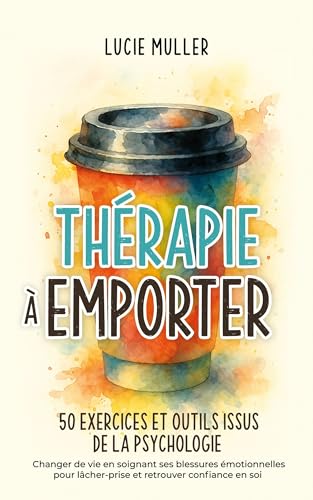 Cover of Thérapie à emporter 50 exercices et outils issus de la psychologie: Changer de vie en soignant ses blessures émotionnelles pour lâcher-prise et retrouver confiance en soi (French Edition)