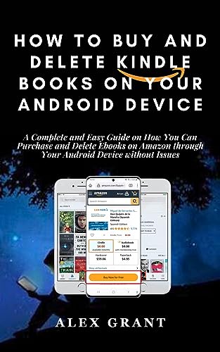 HOW TO BUY AND DELETE KINDLE BOOKS ON YOUR ANDROID DEVICE: A Complete and Easy Guide on How You Can Purchase and Delete Ebooks on Amazon through Your Android Device without Issues
