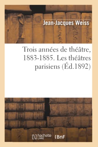 Trois Années de Théâtre, 1883-1885. Les Théâtres Parisiens (Arts) (French Edition)