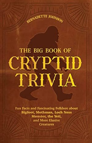 The Big Book of Cryptid Trivia: Fun Facts and Fascinating Folklore about Bigfoot, Mothman, Loch Ness Monster, the Yeti, and More Elusive Creatures