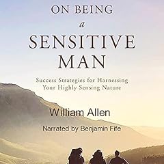 On Being a Sensitive Man: Success Strategies for Harnessing Your Highly Sensing Nature Audiolibro Por William Allen arte de portada
