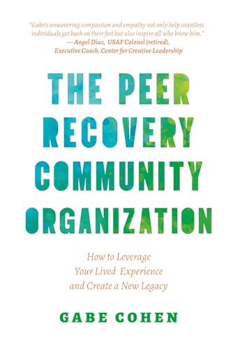 The Peer Recovery Community Organization: How To Leverage Your Lived Experience And Create A New Legacy