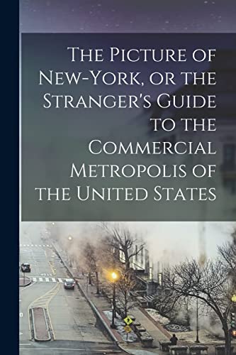 The Picture of New-York, or the Stranger's Guide to the Commercial Metropolis of the United States