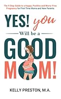 Yes! You WILL be a Good Mom! The 9-Step Guide to a Happy, Positive, and Worry-Free Pregnancy for First Time Moms and New Parents B096TJDFY5 Book Cover