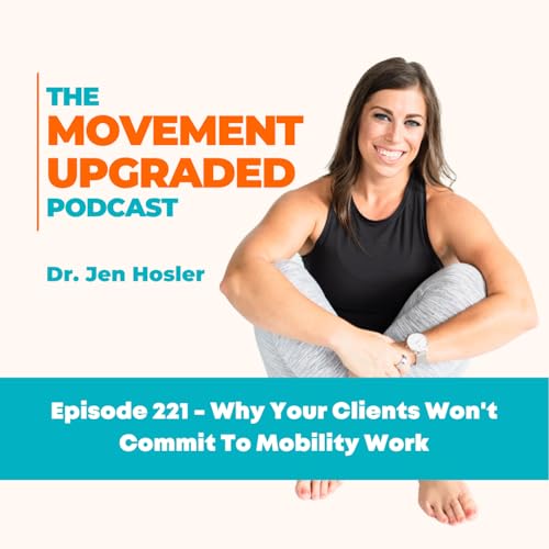 Episode 221 - Why Your Clients Won't Commit To Mobility Work