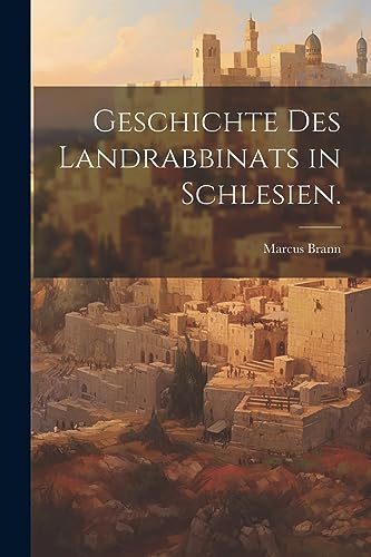Geschichte des Landrabbinats in Schlesien. (German Edition)
