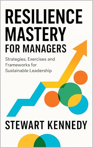 Resilience Mastery for Managers : Strategies, Exercises and Frameworks for Sustainable Leadership (Everyday Transformation Series)
