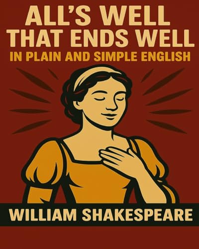 All's Well That Ends Well In Plain and Simple English: A Modern Translation and the Original Version