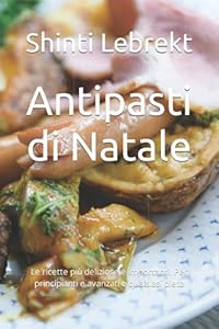 Antipasti di Natale: Le ricette più deliziose e importanti. Per principianti e avanzati e qualsiasi dieta