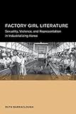 Factory Girl Literature: Sexuality, Violence, and Representation in Industrializing Korea (Seoul-California Series in Korean Studies)