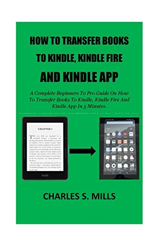 How To Transfer Books To Kindle, Kindle Fire And Kindle App: A Complete Beginners To Pro Guide On How To Transfer Books To Kindle, Kindle Fire And Kindle App In 5 Minutes.
