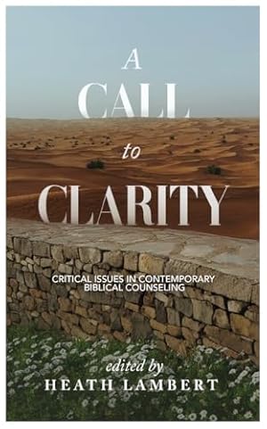 A Call to Clarity: Critical Issues in Contemporary Biblical Counseling