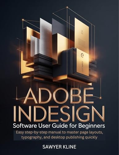 Adobe InDesign Software User Guide for Beginners : Easy Step-by-Step Manual for Newbies to Master Page Layouts, Typography, and Desktop Publishing Quickly (English Edition)
