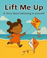 Lift Me Up: “A Story About Believing in Yourself” B0G1Z5S3WG Book Cover