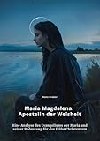 Maria Magdalena: Apostelin der Weisheit: Eine Analyse des Evangeliums der Maria und seiner Bedeutung für das frühe Christentum
