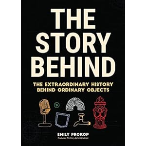 The Story Behind: The Extraordinary History Behind Ordinary Objects