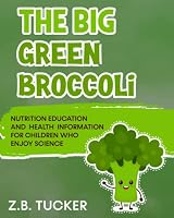 The Big Green Broccoli: Nutrition Education and Health Information For Children Who Enjoy Science B0BQ99L7KD Book Cover