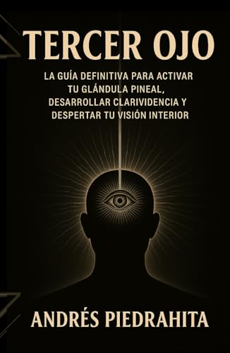 Tercer Ojo: La Guía Definitiva Para Activar Tu Glándula Pineal, Desarrollar Clarividencia Y Despertar Tu Visión Interior