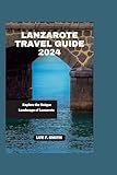 Lanzarote Travel Guide 2024: Explore the Unique Landscape of Lanzarote
