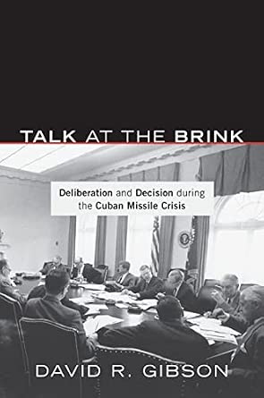 Talk at the Brink: Deliberation and Decision during the Cuban Missile Crisis Illustrated Edition Talk at the Brink: Deliberation and Decision during the Cuban Missile Crisis Illustrated Edition book cover