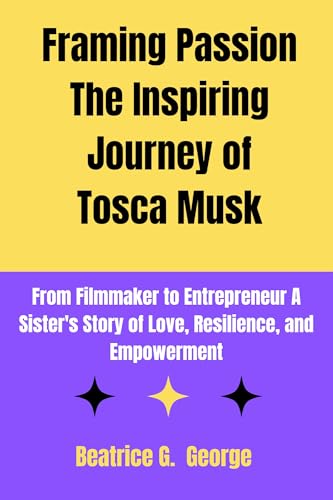 Framing Passion The Inspiring Journey of Tosca Musk: From Filmmaker to Entrepreneur A Sister's Story of Love, Resilience and Empowerment (Musk Dynasty: Innovators of Tomorrow Book 1)