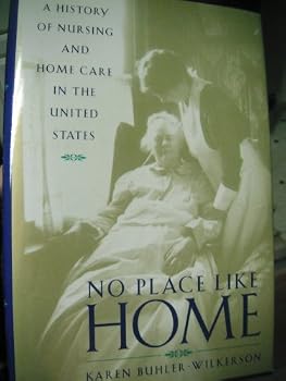 No Place Like Home: A History of Nursing and Home Care in the United States