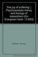 The joy of suffering ;: Psychoanalytic theory and therapy of masochism (An Evergreen book ; E-653) 0394178750 Book Cover
