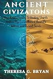 Ancient Civilizations: How Revolutionary Technology Unveils Hidden Mysteries Buried Beneath Waters and Desert Sands (Definitive History Book Series)