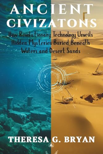 Ancient Civilizations: How Revolutionary Technology Unveils Hidden Mysteries Buried Beneath Waters and Desert Sands (Definitive History Book Series)