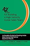 42 Rules for Building a High-Velocity Inside Sales Team: Actionable Guide to Creating Inside Sales Teams That Deliver Quantum Results