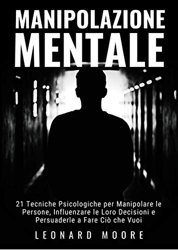 Manipolazione Mentale 21 Tecniche Psicologiche Per Manipolare Le Persone Influenzare Le Loro Decisioni E Persuaderle A Fare Cio Che Vuoi Italian Edition Kindle Edition By Moore Leonard Politics Social Sciences