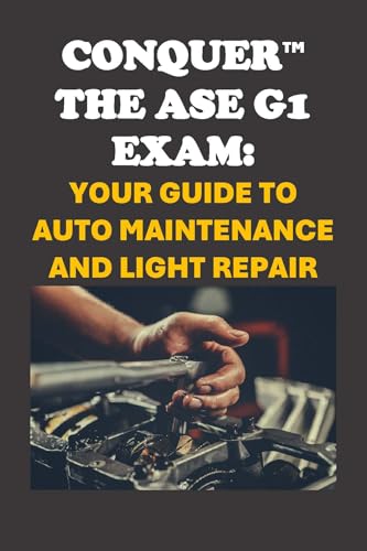 Conquer the ASE G1 Exam: Your Guide to Auto Maintenance and Light Repair (Automotive Exams)