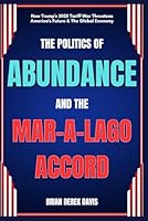 The Politics Of Abundance And The Mar-a-Lago Accord: How Trump's 2025 Tariff War Threatens America's Future & The Global Economy B0F5QHGJXM Book Cover