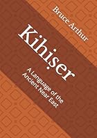 Kihi?er: A Language of the Ancient Near East (Bruce Arthur Conlangs) B0DF7575XG Book Cover