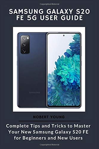 Samsung Galaxy S20 FE 5G User Guide: Complete Tips and Tricks to Master Your New Samsung Galaxy S20 FE for Beginners and New Users
