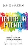 TENDER UN PUENTE. Cómo la Iglesia Católica y la comunidad LGBTI pueden entablar una relación de respeto, compasión y sensibilidad (Testimonios nº 11)