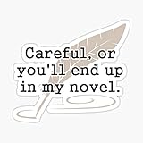 Careful, or You'll End Up in My Novel Writer Sticker - Sticker Graphic - Auto, Wall, Laptop, Cell, Truck Sticker for Windows, Cars, Trucks