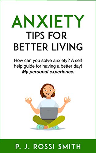 Anxiety: Tips for Better Living: How can you solve anxiety? A self help guide for having a better day! My personal experience. (English Edition)