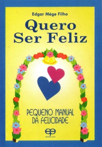 Quero ser feliz. pequeno manual da felicidade